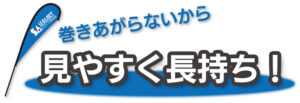 巻きあがらないから　見やすく長持ち！